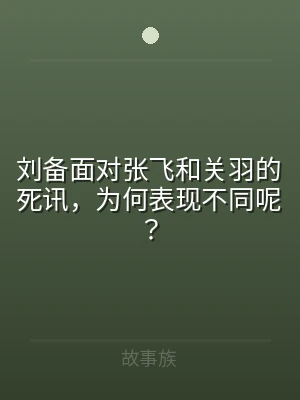刘备面对张飞和关羽的死讯，为何表现不同呢