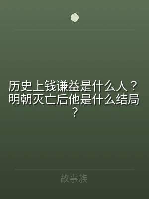 历史上钱谦益是什么人？明朝灭亡后他是什么