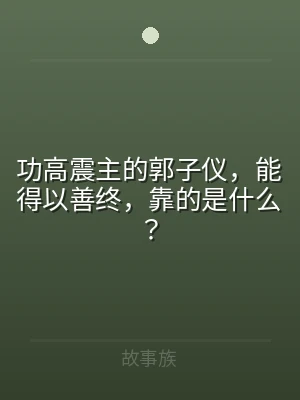 功高震主的郭子仪，能得以善终，靠的是什么