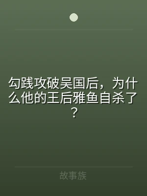 勾践攻破吴国后，为什么他的王后雅鱼自杀了