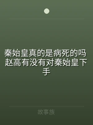 秦始皇真的是病死的吗 赵高有没有对秦始皇