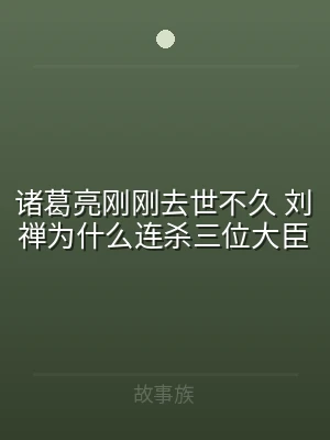 诸葛亮刚刚去世不久 刘禅为什么连杀三位大