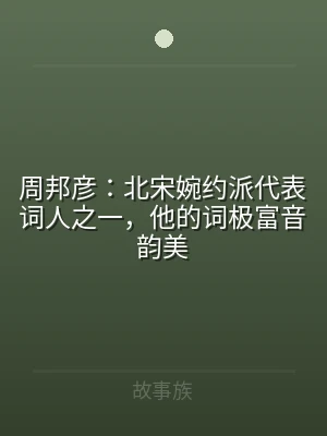 周邦彦：北宋婉约派代表词人之一，他的词极