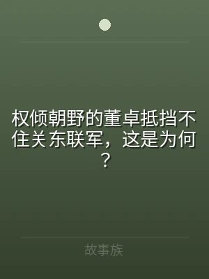 权倾朝野的董卓抵挡不住关东联军，这是为何