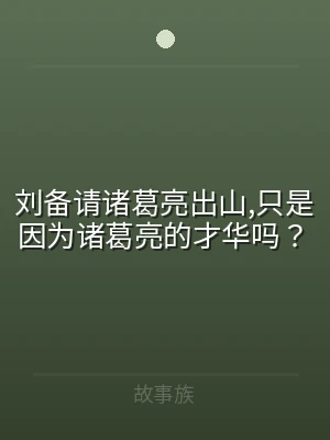 刘备请诸葛亮出山,只是因为诸葛亮的才华吗