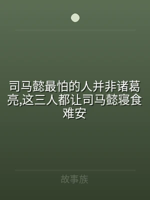 司马懿最怕的人并非诸葛亮,这三人都让司马