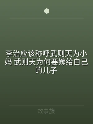 李治应该称呼武则天为小妈 武则天为何要嫁