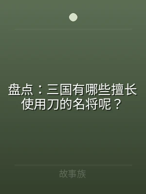 盘点：三国有哪些擅长使用刀的名将呢？