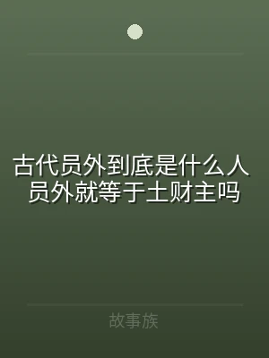 古代员外到底是什么人 员外就等于土财主吗