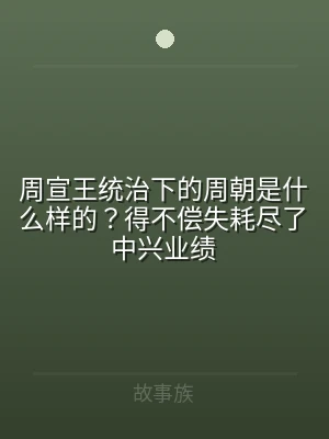 周宣王统治下的周朝是什么样的？得不偿失耗