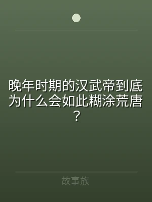 晚年时期的汉武帝到底为什么会如此糊涂荒唐