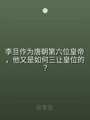 李旦作为唐朝第六位皇帝，他又是如何三让皇