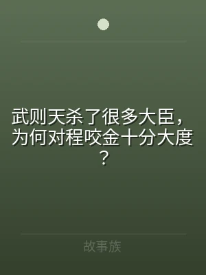 武则天杀了很多大臣，为何对程咬金十分大度