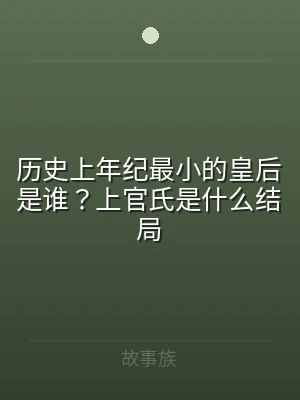 历史上年纪最小的皇后是谁？上官氏是什么结