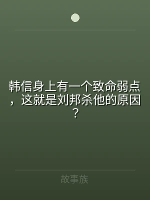 韩信身上有一个致命弱点，这就是刘邦杀他的