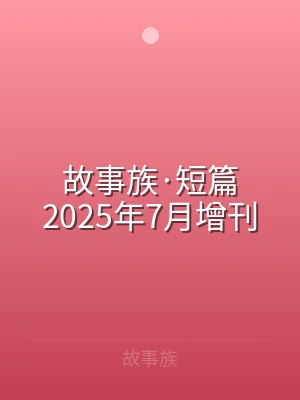 故事族·短篇2025年7月增刊
