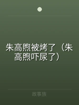 朱高煦被烤了（朱高煦吓尿了）