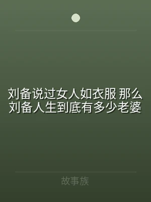 刘备说过女人如衣服 那么刘备人生到底有多