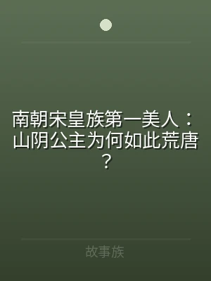 南朝宋皇族第一美人：山阴公主为何如此荒唐