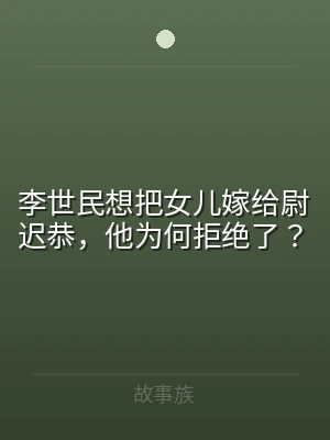 李世民想把女儿嫁给尉迟恭，他为何拒绝了？