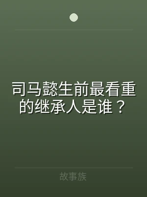 司马懿生前最看重的继承人是谁？