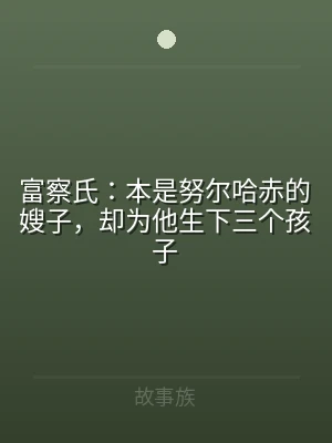 富察氏：本是努尔哈赤的嫂子，却为他生下三
