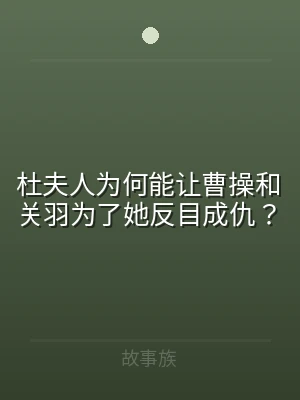 杜夫人为何能让曹操和关羽为了她反目成仇？