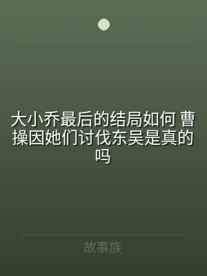 大小乔最后的结局如何 曹操因她们讨伐东吴