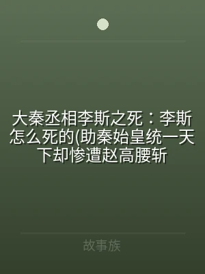 大秦丞相李斯之死：李斯怎么死的(助秦始皇