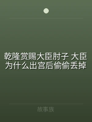乾隆赏赐大臣肘子 大臣为什么出宫后偷偷丢