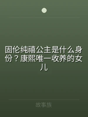 固伦纯禧公主是什么身份？康熙唯一收养的女