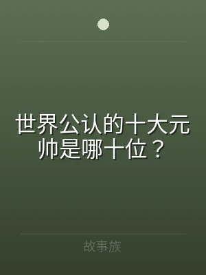 世界公认的十大元帅是哪十位？