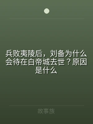 兵败夷陵后，刘备为什么会待在白帝城去世？