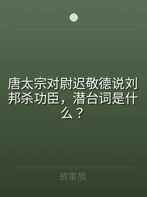 唐太宗对尉迟敬德说刘邦杀功臣，潜台词是什