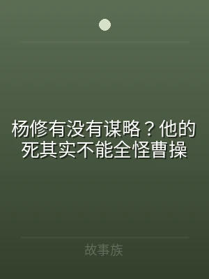 杨修有没有谋略？他的死其实不能全怪曹操
