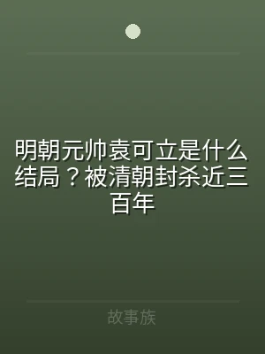 明朝元帅袁可立是什么结局？被清朝封杀近三