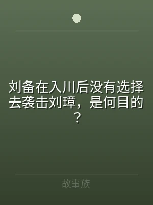 刘备在入川后没有选择去袭击刘璋，是何目的