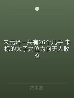 朱元璋一共有26个儿子 朱标的太子之位为