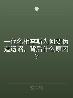 一代名相李斯为何要伪造遗诏，背后什么原因