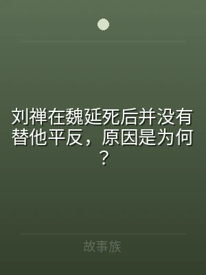 刘禅在魏延死后并没有替他平反，原因是为何