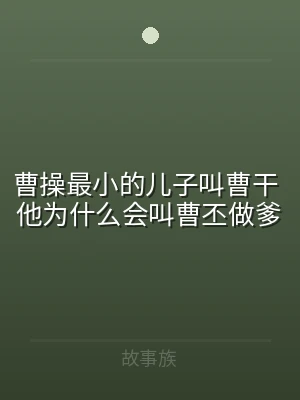 曹操最小的儿子叫曹干 他为什么会叫曹丕做
