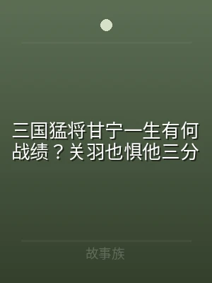 三国猛将甘宁一生有何战绩？关羽也惧他三分