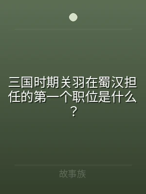 三国时期关羽在蜀汉担任的第一个职位是什么