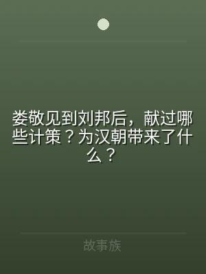 娄敬见到刘邦后，献过哪些计策？为汉朝带来