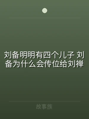 刘备明明有四个儿子 刘备为什么会传位给刘