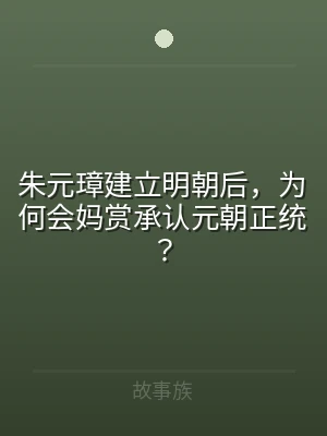 朱元璋建立明朝后，为何会妈赏承认元朝正统
