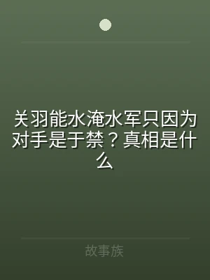 关羽能水淹水军只因为对手是于禁？真相是什