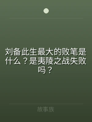 刘备此生最大的败笔是什么？是夷陵之战失败