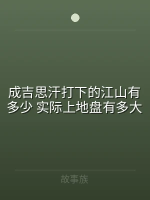 成吉思汗打下的江山有多少 实际上地盘有多