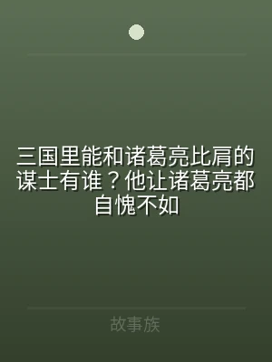 三国里能和诸葛亮比肩的谋士有谁？他让诸葛